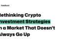 Rethinking Crypto Investment Strategies in a Market That Doesn’t Always Go Up